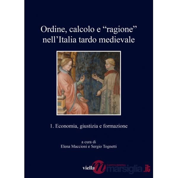 Ordine, calcolo e «ragione» nell'Italia tardo medievale. Vol. 1: Economia, giustizia e formazione