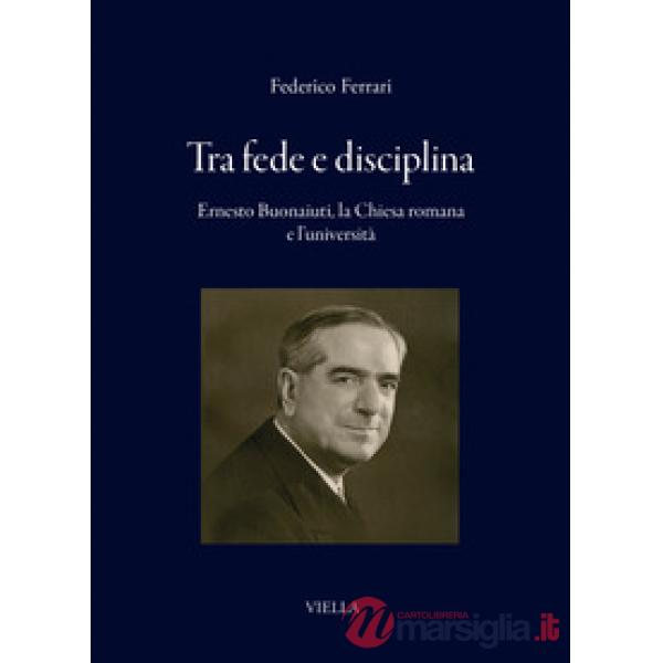 Tra fede e disciplina. Ernesto Buonaiuti, la Chiesa romana e l'università