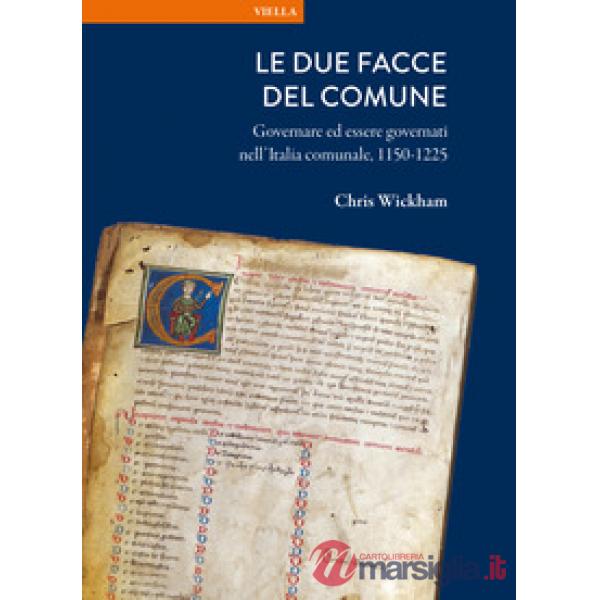 Due facce del comune. Governare ed essere governati nell'Italia comunale, 1150-1225 (Le)