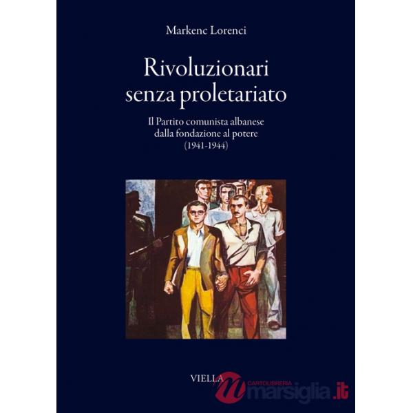 Rivoluzionari senza proletariato. Il Partito comunista albanese dalla fondazione al potere (1941-1944)