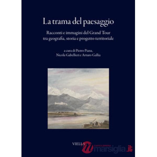 Trama del paesaggio. Racconti e immagini del Grand Tour tra geografia, storia e progetto territoriale (La)