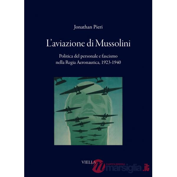 Aviazione di Mussolini. Politica del personale e fascismo nella Regia Aeronautica, 1923-1940 (L')