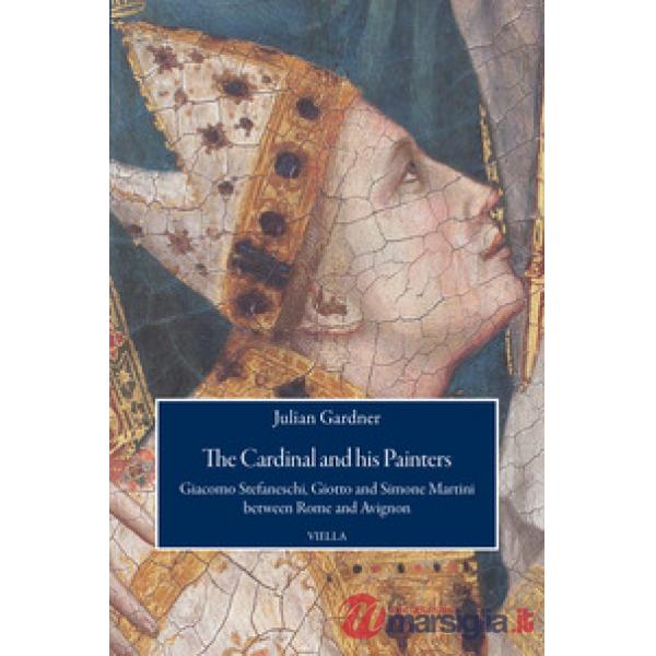 Cardinal and his painters. Giacomo Stefaneschi, Giotto and Simone Martini between Rome and Avignon (The)