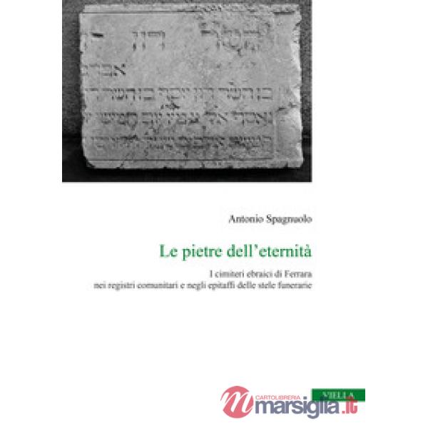 Pietre dell'eternità. I cimiteri ebraici di Ferrara nei registri comunitari e negli epitaffi delle stele funerarie (Le)