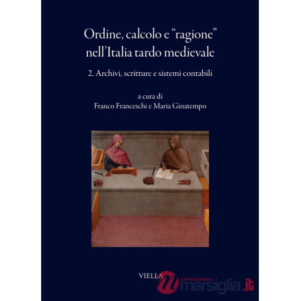Ordine, calcolo e «ragione» nell'Italia tardo medievale. Vol. 2: Archivi, scritture e sistemi contabili