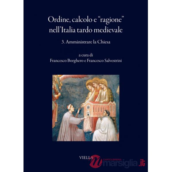 Ordine, calcolo e «ragione» nell'Italia tardo medievale. Vol. 3: Amministrare la Chiesa