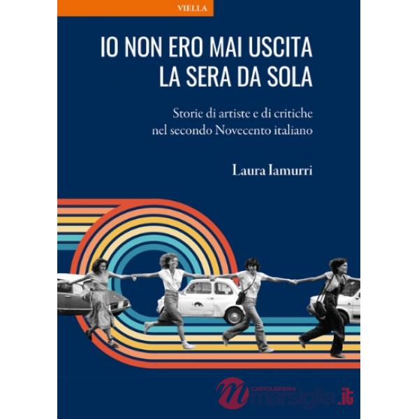 Io non ero mai uscita la sera da sola. Storie di artiste e di critiche nel secondo Novecento italiano