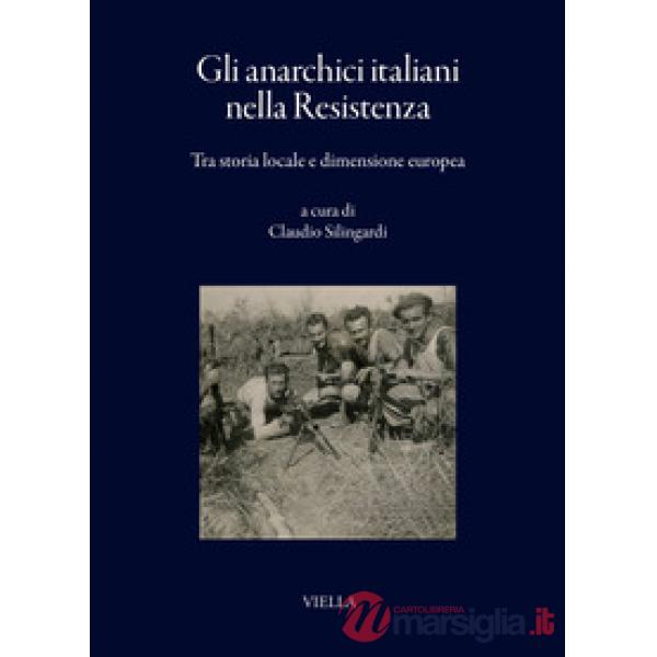 Anarchici italiani nella Resistenza. Tra storia locale e dimensione europea (Gli)
