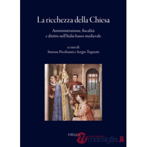 Ricchezza della Chiesa. Amministrazione, fiscalità e diritto nell'Italia basso medievale (La)