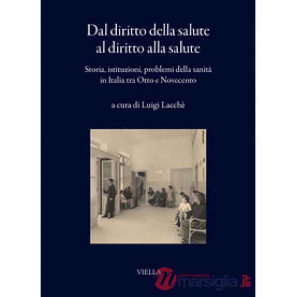 Dal diritto della salute al diritto alla salute. Storia, istituzioni, problemi della sanità in Italia tra Otto e Novecento