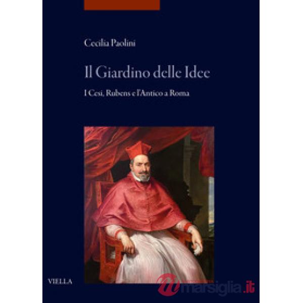 Giardino delle idee. I Cesi, Rubens e l'Antico a Roma (Il)