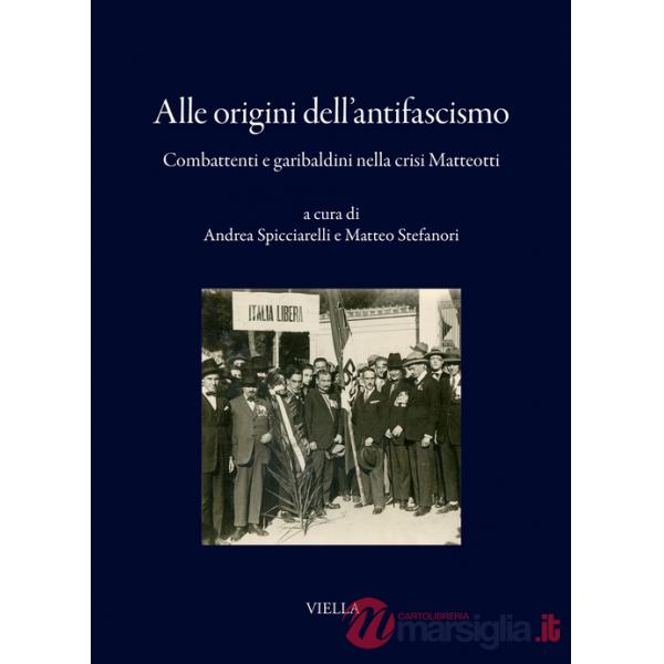 Alle origini dell'antifascismo. Combattenti e garibaldini nella crisi Matteotti