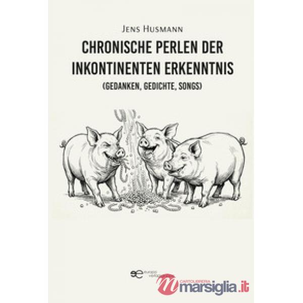 Chronische Perlen der inkontinenten Erkenntnis (Gedanken, Gedichte, Songs)