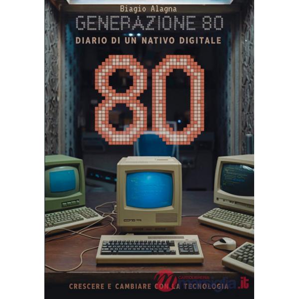 Generazione 80. Diario di un nativo digitale. Crescere e cambiare con la tecnologia