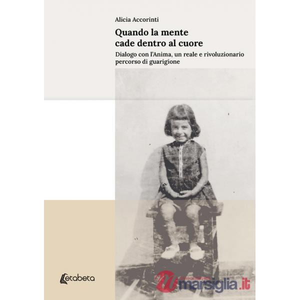 Quando la mente cade dentro al cuore. Dialogo con l'anima, un reale e rivoluzionario percorso di guarigione