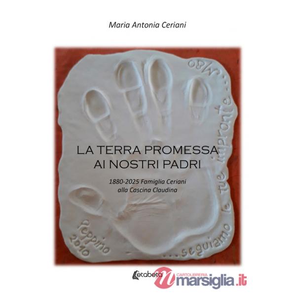Terra promessa ai nostri padri. 1880-2025 famiglia Ceriani alla Cascina Claudina (La)