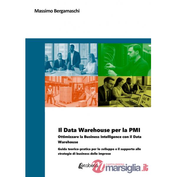 Data Warehouse per la PMI. Ottimizzare la business intelligence con il Data Warehouse. Guida teorico-pratica per lo sviluppo e i