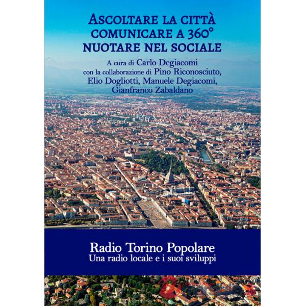 Ascoltare la città. Comunicare a 360°. Nuotare nel sociale. Radio Torino Popolare. Una radio locale e i suoi sviluppi
