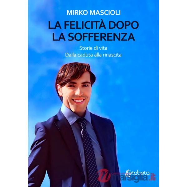 Felicità dopo la sofferenza. Storie di vita. Dalla caduta alla rinascita (La)