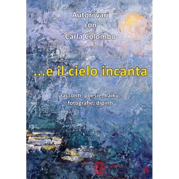 ...e il cielo incanta. Racconti, poesie, haiku, fotografie, dipinti