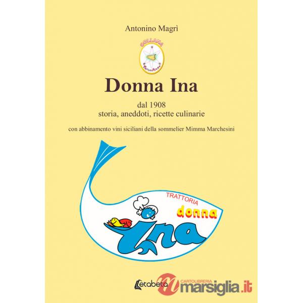 Donna Ina. Dal 1908 storia, aneddoti, ricette culinarie con abbinamento vini siciliani della sommelier Mimma Marchesini