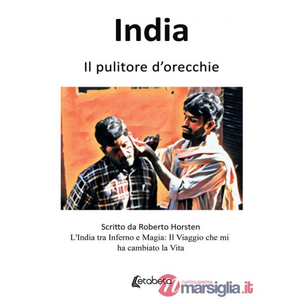 India. Il pulitore d'orecchie. L'India tra inferno e magia: il viaggio che mi ha cambiato la vita