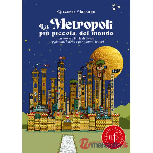 Metropoli più piccola del mondo. La storia e l'arte di Lucca per giovani lettrici e per giovani lettori (La)
