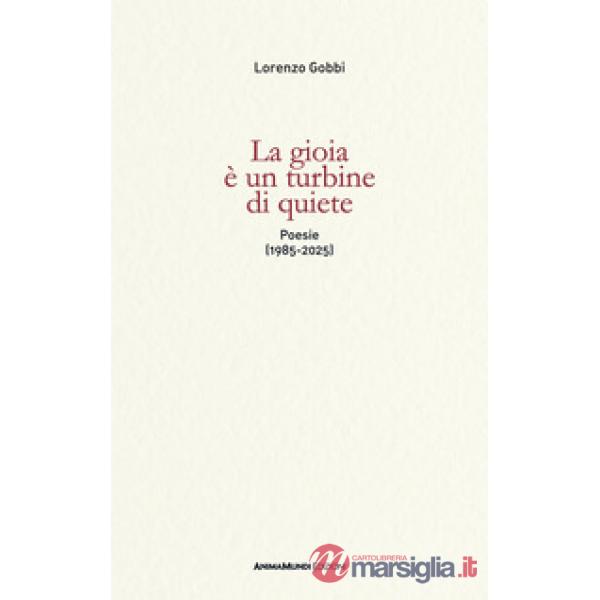 Gioia è un turbine di quiete. Poesie (1985-2025) (La)