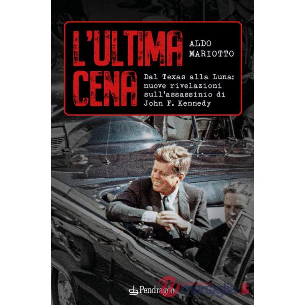 Ultima cena. Dal Texas alla Luna: nuove rivelazioni sull'assassinio di John F. Kennedy (L')