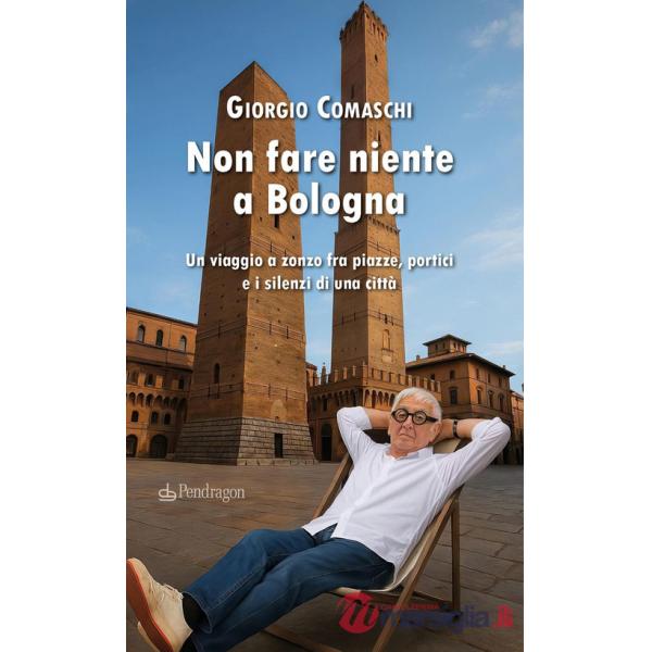 Non fare niente a Bologna. Un viaggio a zonzo fra piazze, portici e i silenzi di una città