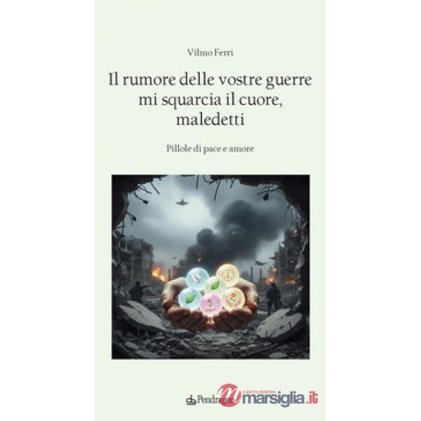 Rumore delle vostre guerre mi squarcia il cuore, maledetti. Pillole di pace e amore (Il)