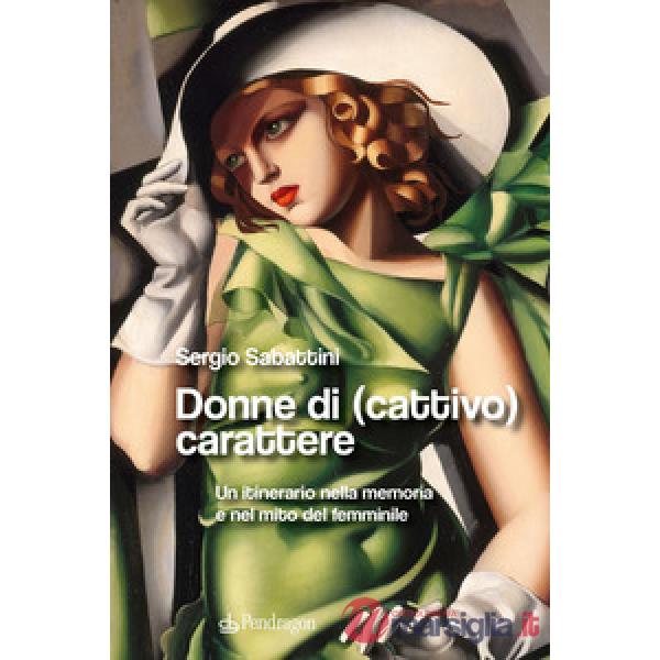 Donne di (cattivo) carattere. Un itinerario nella memoria e nel mito del femminile