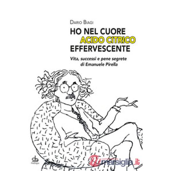«Ho nel cuore acido citrico effervescente». Vita, successi e pene segrete di Emanuele Pirella