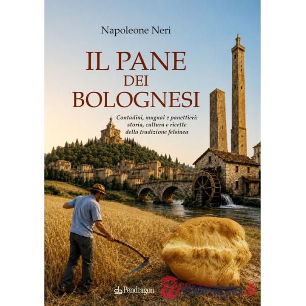 Pane dei bolognesi. Contadini, mugnai e panettieri: storia, cultura e ricette della tradizione felsinea (Il)