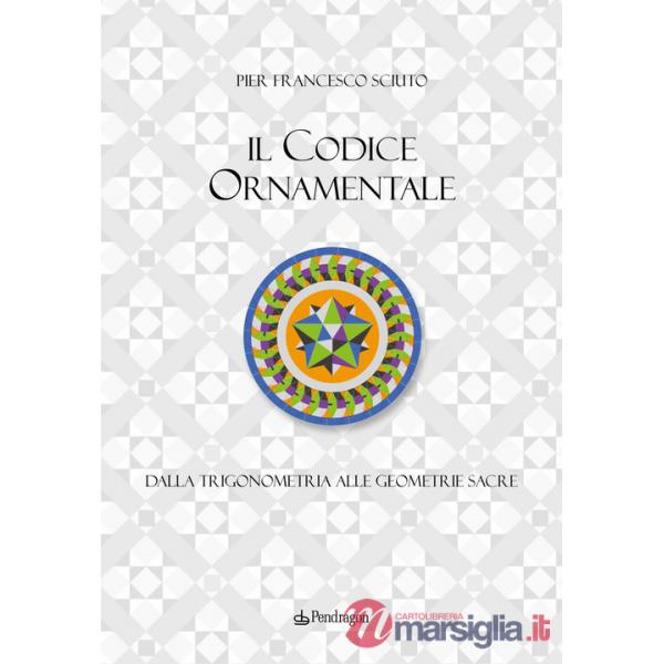 Codice ornamentale. Dalla trigonometria alle geometrie sacre. Ediz. a colori (Il)
