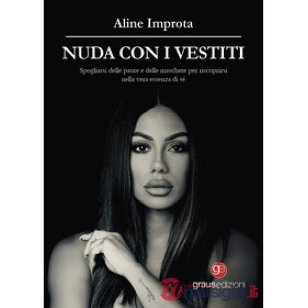 Nuda con i vestiti. Spogliarsi delle paure e delle maschere per riscoprirsi nella vera essenza di sé, pagina dopo pagina