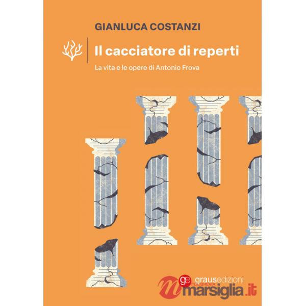 Cacciatore di reperti. La vita e le opere di Antonio Frova (Il)