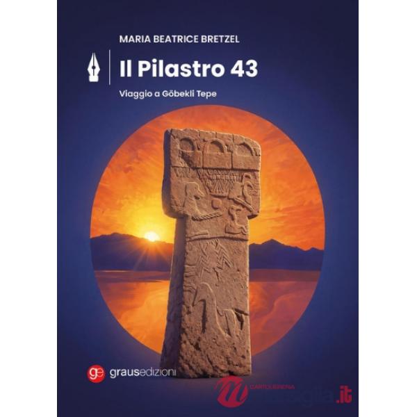 Maria Beatrice Bretzel. Il pilastro 43. Viaggio A Gobekli Tepe