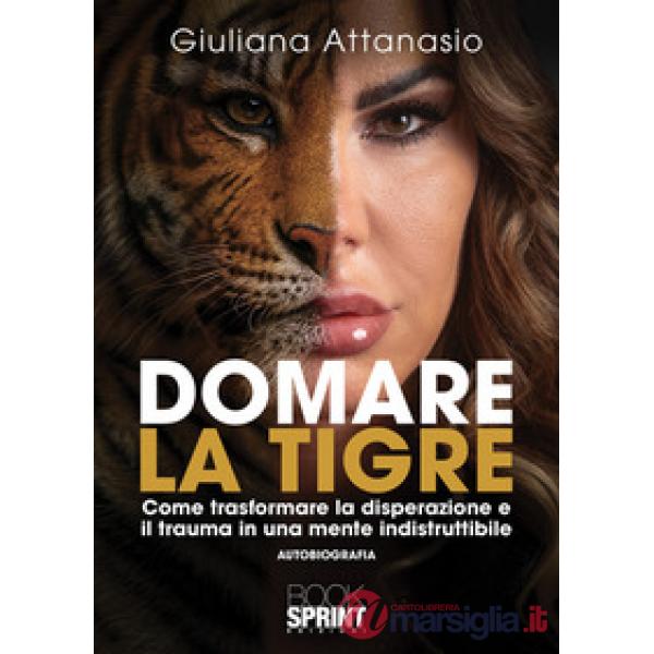 Domare la tigre. Come trasformare la disperazione e il trauma in una mente indistruttibile