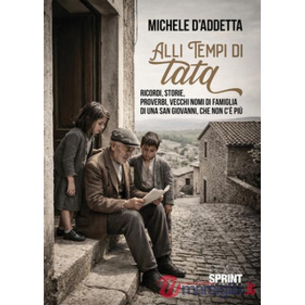 Alli tempi di tata. Ricordi, storie, proverbi, vecchi nomi di famiglia di una San Giovanni che non c'è più