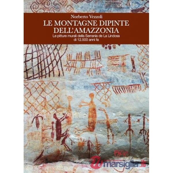Montagne dipinte dell'Amazzonia. Le pitture murali della Serrania de La Lindosa di 12.500 anni fa (Le)
