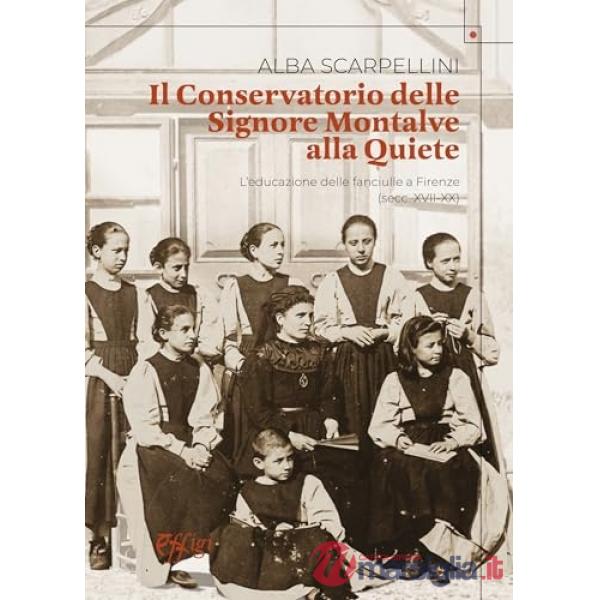 Conservatorio delle Signore Montalve alla Quiete. L'educazione delle fanciulle a Firenze (secc. XVII-XX) (Il)