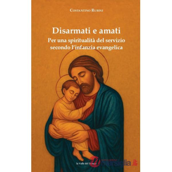 Disarmati e amati. Per una spiritualità del servizio secondo l'infanzia evangelica