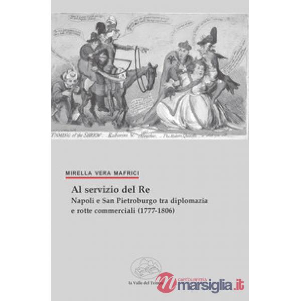 Al servizio del Re. Napoli e San Pietroburgo tra diplomazia e rotte commerciali (1777-1806)