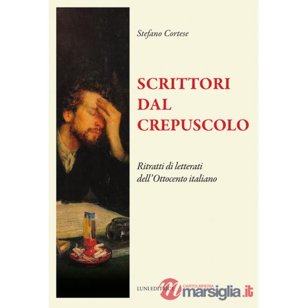 Scrittori dal crepuscolo. Ritratti di letterati dall'Ottocento italiano