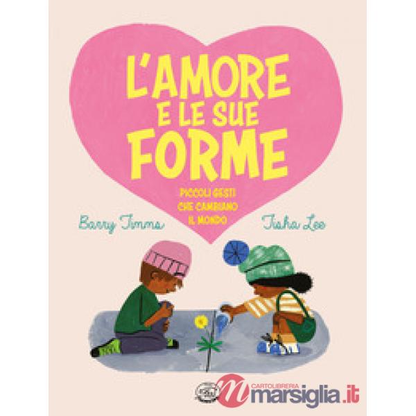 Amore e le sue forme. Piccoli gesti che cambiano il mondo. Ediz. illustrata (L')