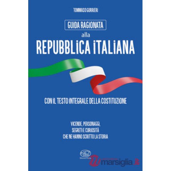 Guida ragionata alla Repubblica Italiana. Vicende, personaggi, segreti e curiosità che ne hanno scritto la storia