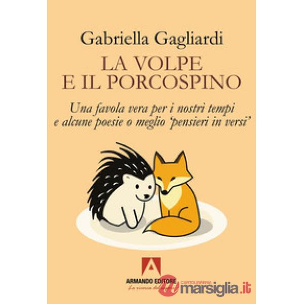 Volpe e il porcospino. Una favola vera per i nostri tempi e alcune poesie o meglio «pensieri in versi» (La)
