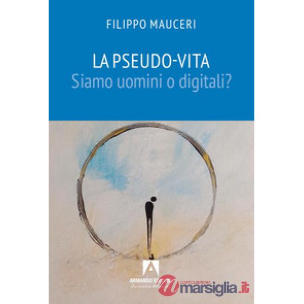 Pseudo-vita. Siamo uomini o digitali? (La)