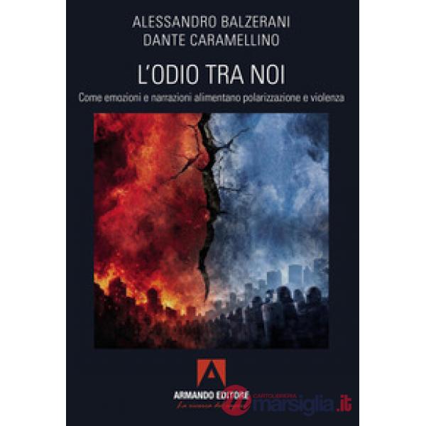 Odio tra noi. Come emozioni e narrazioni alimentano polarizzazione e violenza (L')